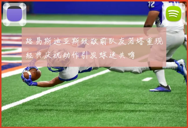 路易斯迪亚斯致敬前队友若塔重现经典庆祝动作引发球迷共鸣