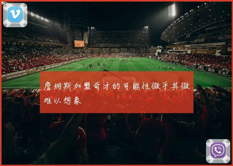 詹姆斯加盟奇才的可能性微乎其微难以想象