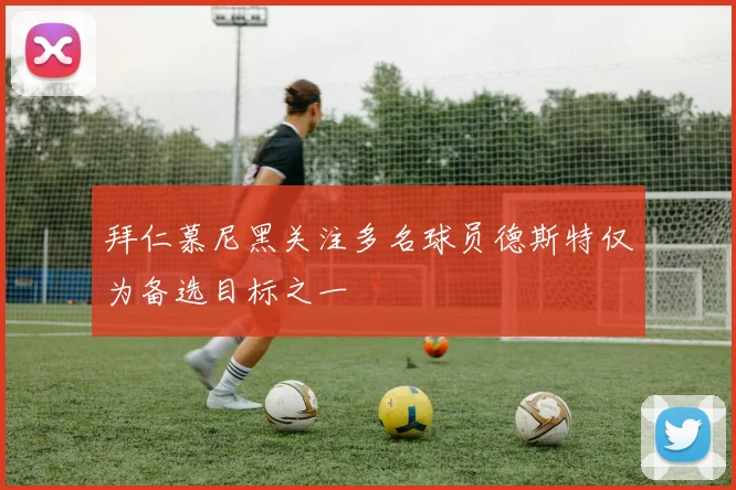 拜仁慕尼黑关注多名球员德斯特仅为备选目标之一