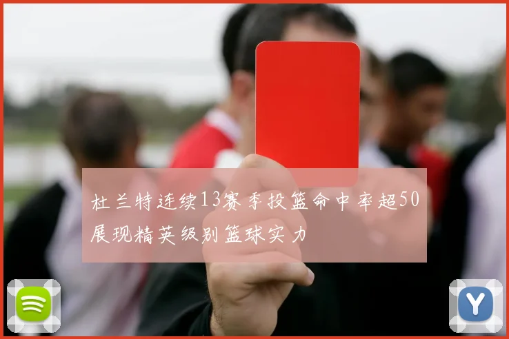 杜兰特连续13赛季投篮命中率超50展现精英级别篮球实力