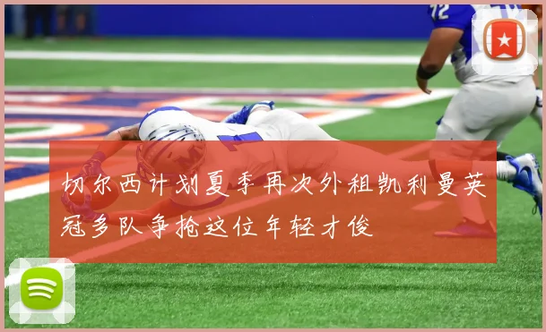 切尔西计划夏季再次外租凯利曼英冠多队争抢这位年轻才俊