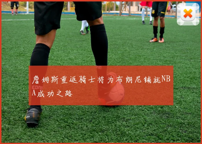詹姆斯重返骑士将为布朗尼铺就NBA成功之路