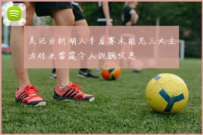 美记分析湖人季后赛未能见三大主力对决雷霆令人扼腕叹息